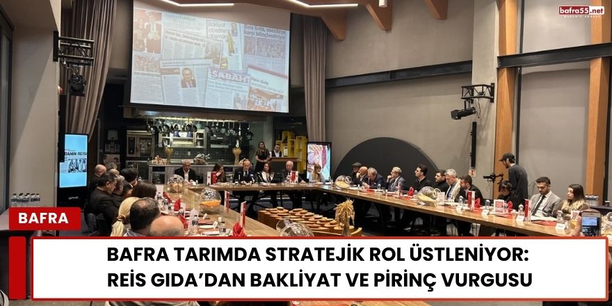 Bafra Tarımda Stratejik Rol Üstleniyor: Reis Gıda’dan Bakliyat ve Pirinç Vurgusu
