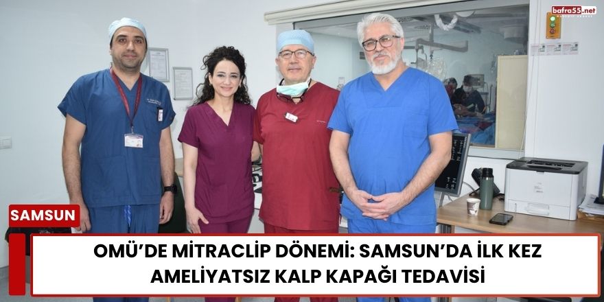 OMÜ’de MitraClip Dönemi: Samsun’da İlk Kez Ameliyatsız Kalp Kapağı Tedavisi