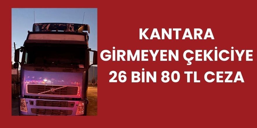 Kantara Girmeyen Çekiciye 26 Bin 80 TL Ceza