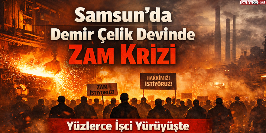 Samsun’da Demir Çelik Devinde Zam Krizi: Yüzlerce İşçi Yürüyüşte