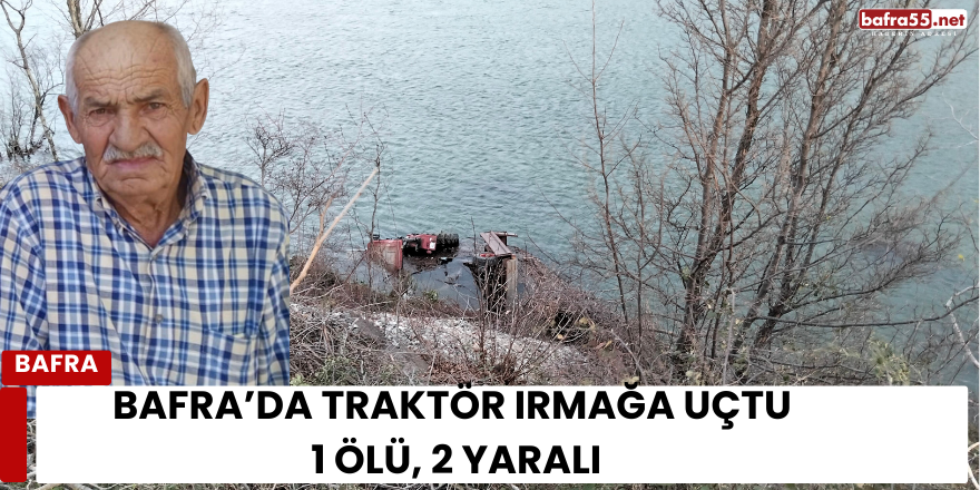 Bafra’da Traktör Irmağa Uçtu: 1 Ölü, 2 Yaralı