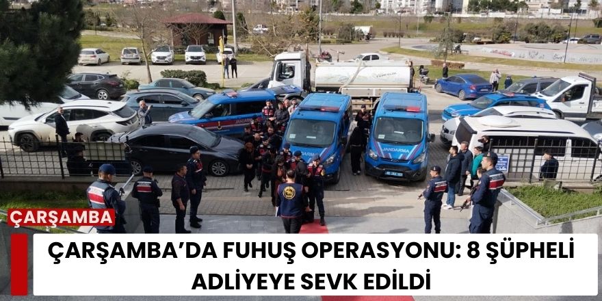 Çarşamba’da Fuhuş Operasyonu: 8 Şüpheli Adliyeye Sevk Edildi