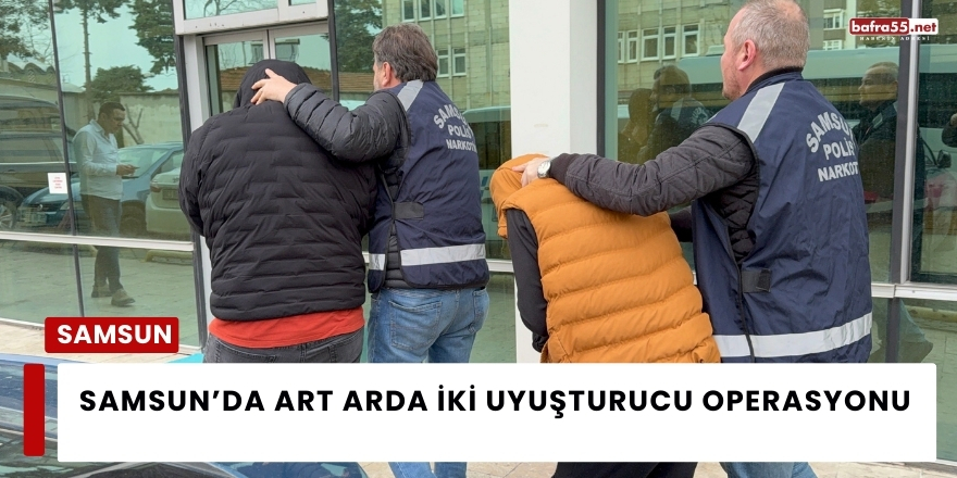 Samsun’da art arda iki uyuşturucu operasyonu