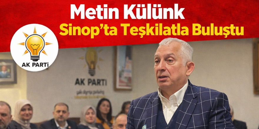 Metin Külünk Sinop’ta Teşkilatla Buluştu