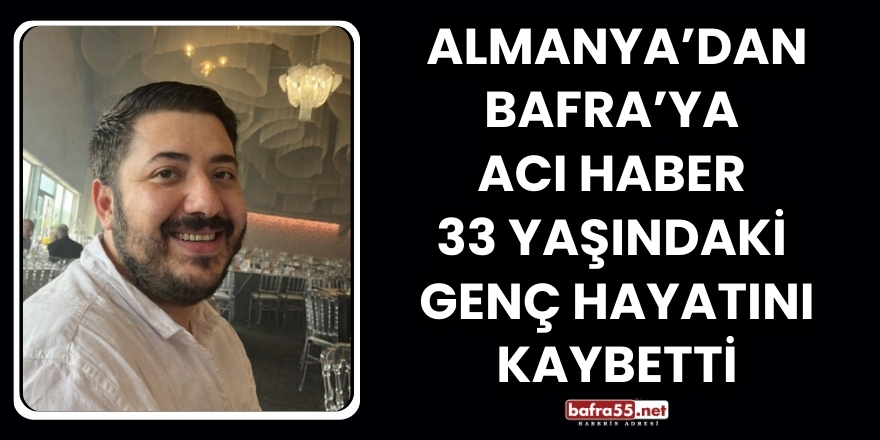 Almanya’dan Bafra’ya  Acı Haber  33 Yaşındaki  genç Hayatını Kaybetti