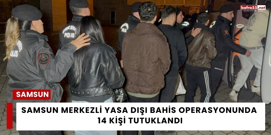 Samsun Merkezli Yasa Dışı Bahis Operasyonunda 14 Kişi Tutuklandı