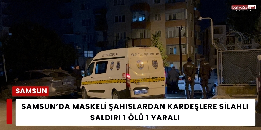 Samsun’da Maskeli Şahıslardan Kardeşlere Silahlı Saldırı 1 Ölü 1 Yaralı