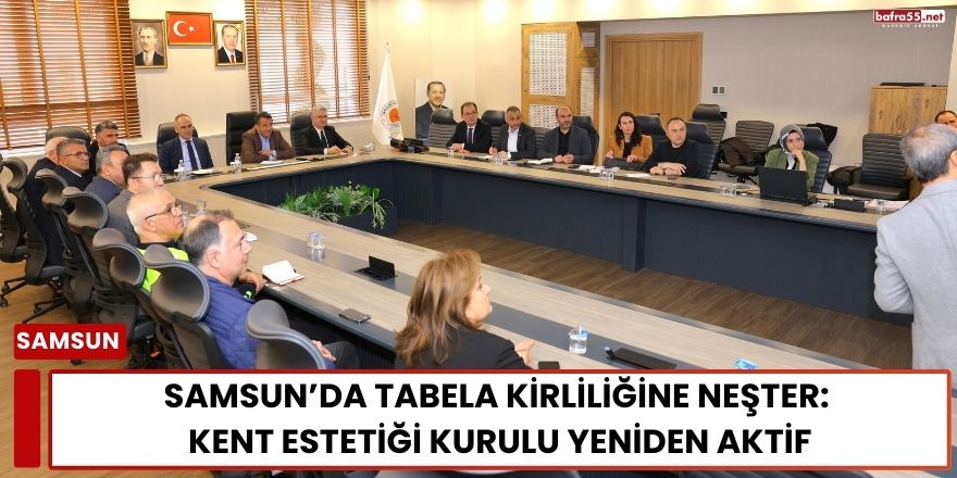 Samsun’da Tabela Kirliliğine Neşter: Kent Estetiği Kurulu Yeniden Aktif