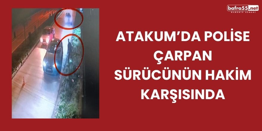 Atakum’da Polise Çarpan Sürücünün Hakim Karşısında