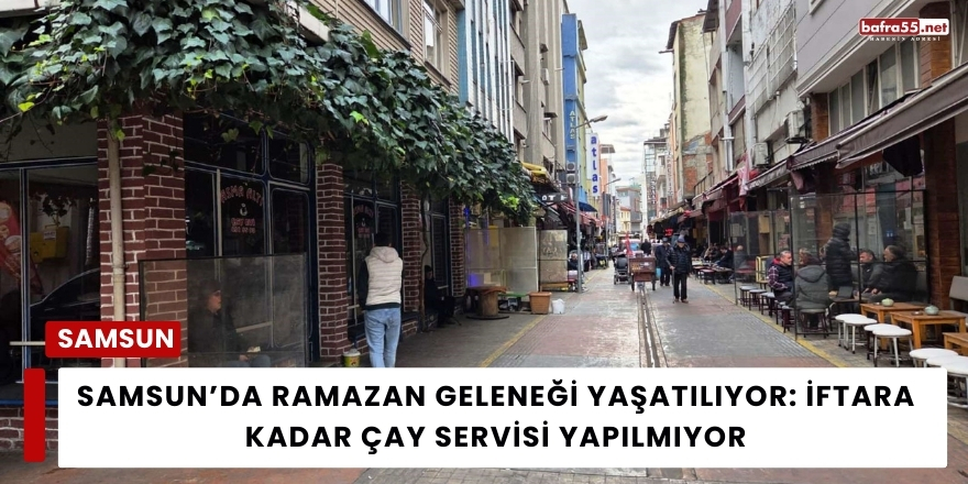 Samsun’da Ramazan Geleneği Yaşatılıyor: İftara Kadar Çay Servisi Yapılmıyor