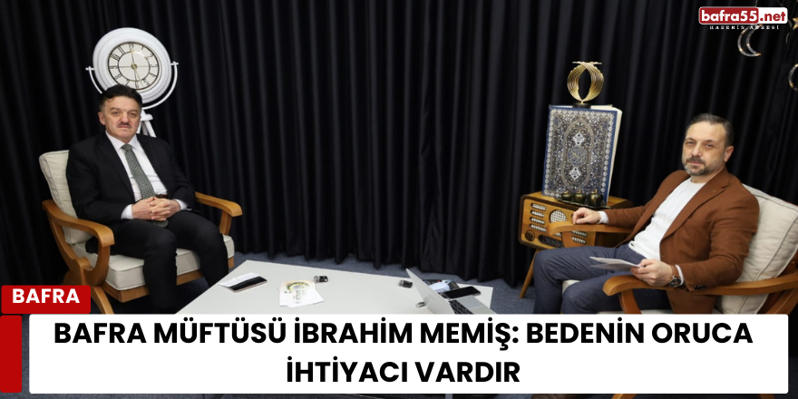 Bafra Müftüsü İbrahim Memiş: Bedenin Oruca İhtiyacı Vardır