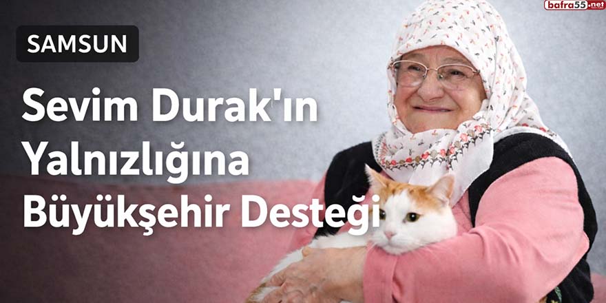 Samsun’da Sevim Durak’ın Yalnızlığına Büyükşehir Desteği