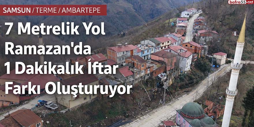 7 Metrelik Yol Ramazan’da 1 Dakikalık İftar Farkı Oluşturuyor