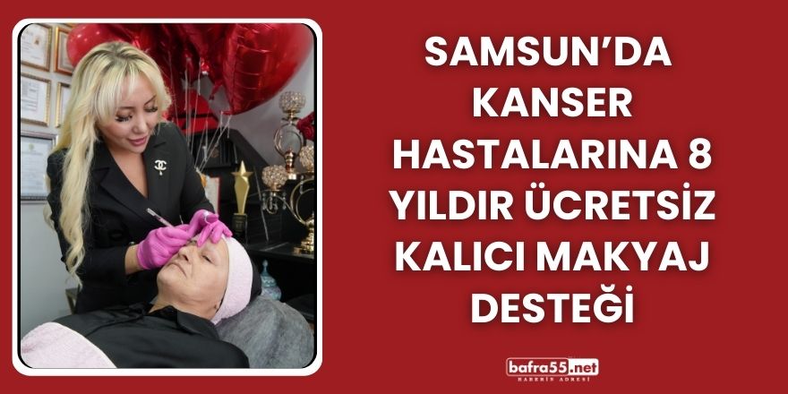 Samsun’da Kardelen Taşkın’dan Kanser Hastalarına 8 Yıldır Ücretsiz Kalıcı Makyaj Desteği