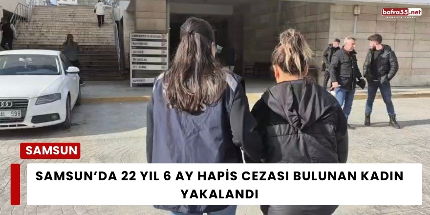 Samsun’da 22 Yıl 6 Ay Hapis Cezası Bulunan Kadın Yakalandı