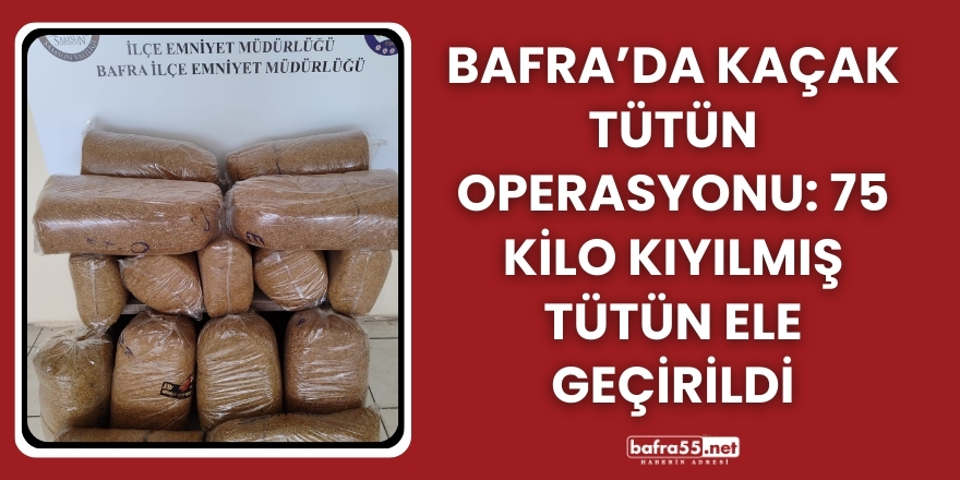 Bafra’da Kaçak Tütün Operasyonu: 75 Kilo Kıyılmış Tütün Ele Geçirildi