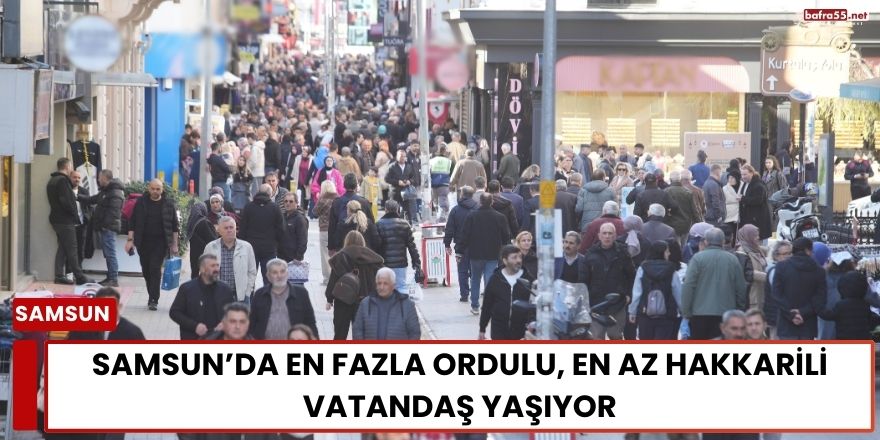 Samsun’da En Fazla Ordulu, En Az Hakkarili Vatandaş Yaşıyor