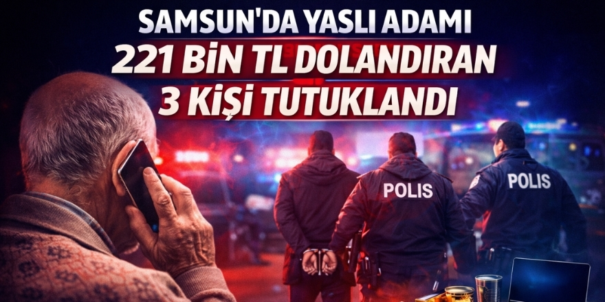Samsun’da Yaşlı Adamı 221 Bin TL Dolandıran 3 Kişi Tutuklandı