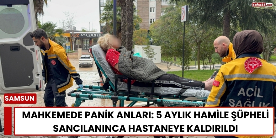 Mahkemede Panik Anları: 5 Aylık Hamile Şüpheli Sancılanınca Hastaneye Kaldırıldı