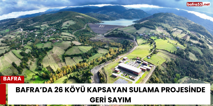 Bafra’da 26 köyü kapsayan sulama projesinde geri sayım