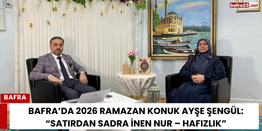 Bafra’da 2026 Ramazan Konuk Ayşe Şengül: “Satırdan Sadra İnen Nur – Hafızlık”
