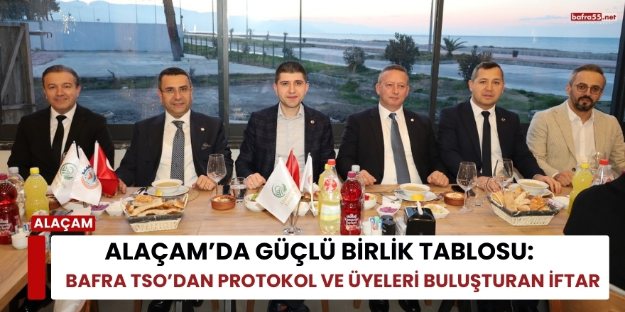 Alaçam’da Güçlü Birlik Tablosu: Bafra TSO’dan Protokol ve Üyeleri Buluşturan İftar