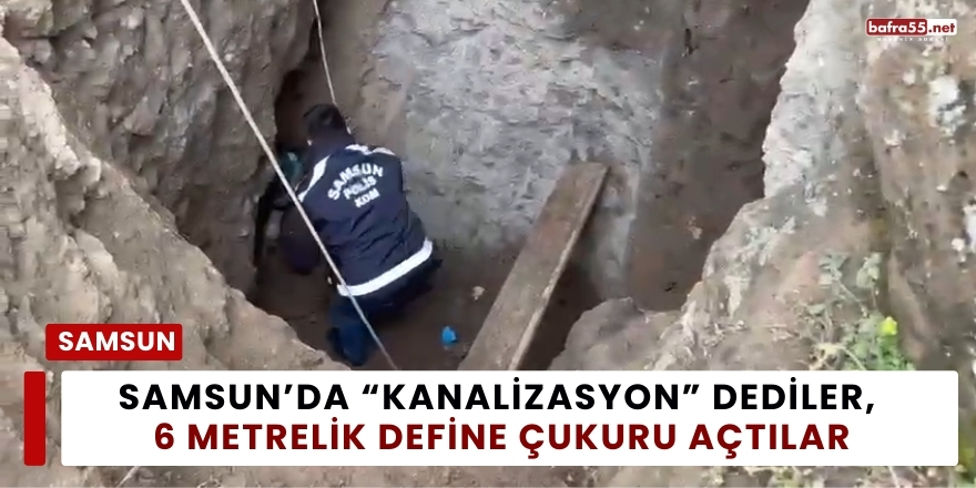 Samsun’da “Kanalizasyon” Dediler, 6 Metrelik Define Çukuru Açtılar