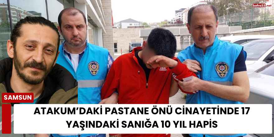 Atakum’daki Pastane Önü Cinayetinde Karar: 17 Yaşındaki Sanığa 10 Yıl Hapis