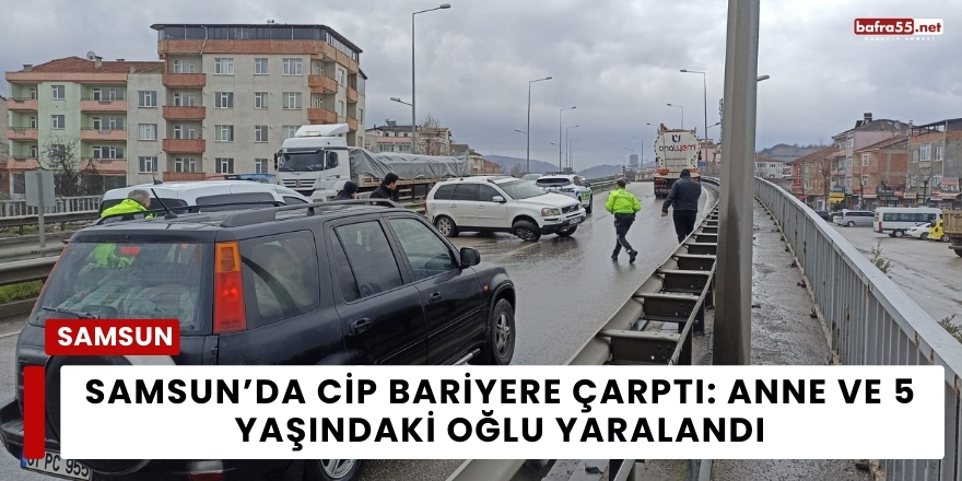 Samsun’da Cip Bariyere Çarptı: Anne ve 5 Yaşındaki Oğlu Yaralandı