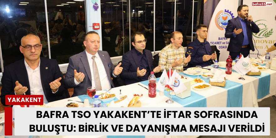 Bafra TSO Yakakent’te İftar Sofrasında Buluştu: Birlik ve Dayanışma Mesajı Verildi