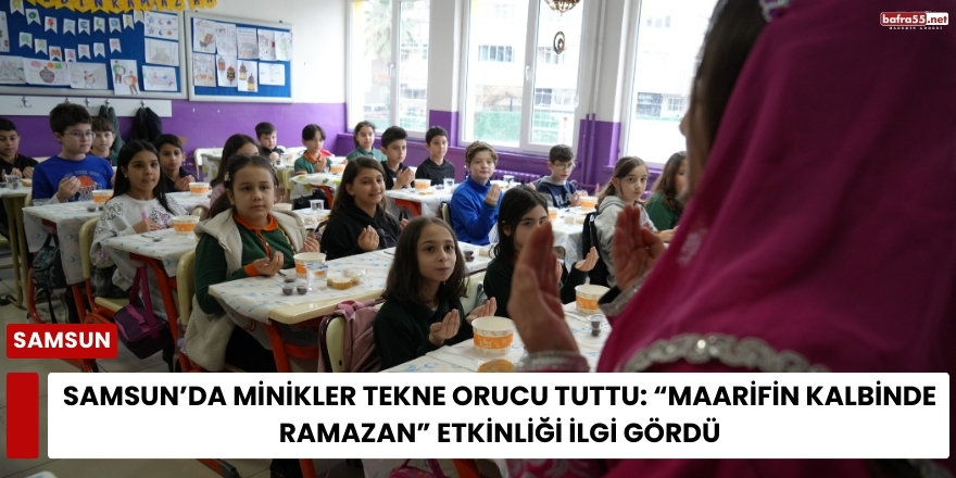Samsun’da Minikler Tekne Orucu Tuttu: “Maarifin Kalbinde Ramazan” Etkinliği İlgi Gördü
