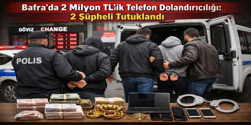 Bafra’da 2 Milyon TL’lik Telefon Dolandırıcılığı: 2 Şüpheli Tutuklandı