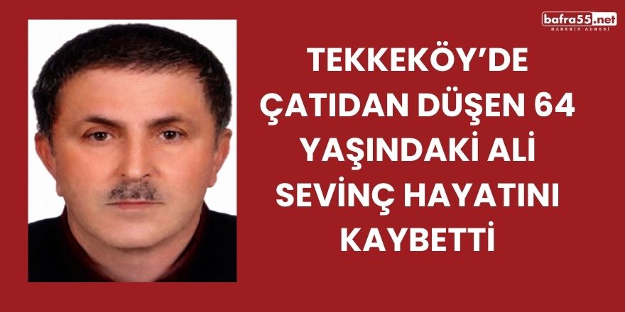 Tekkeköy’de Çatıdan Düşen 64 Yaşındaki Ali Sevinç Hayatını Kaybetti