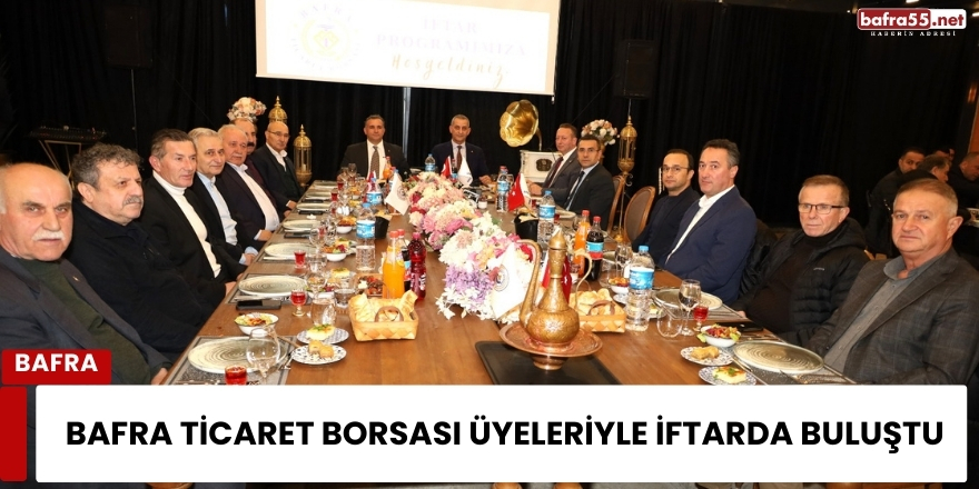 Bafra Ticaret Borsası Üyeleriyle İftarda Buluştu