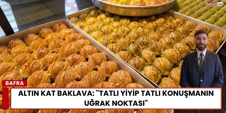Altın Kat Baklava: "Tatlı Yiyip Tatlı Konuşmanın Uğrak Noktası"