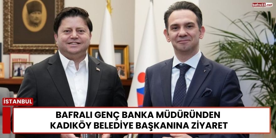 Bafralı Genç Banka Müdüründen, Kadıköy Belediye Başkanına Ziyaret
