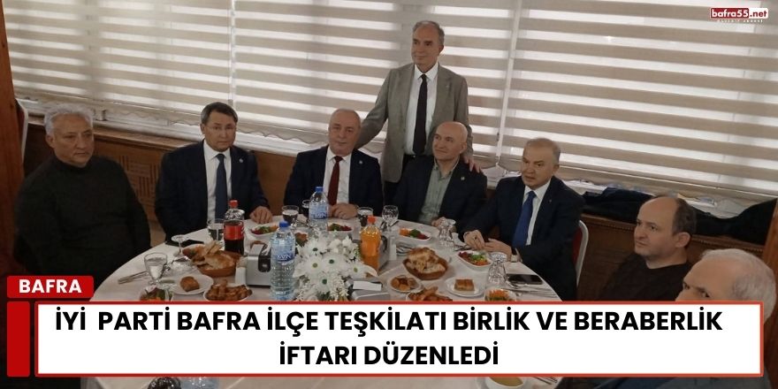 İYİ  Parti Bafra İlçe Teşkilatı Birlik ve Beraberlik İftarı Düzenledi