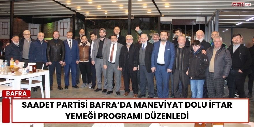 Saadet Partisi Bafra’da Maneviyat Dolu İftar Yemeği Programı Düzenledi
