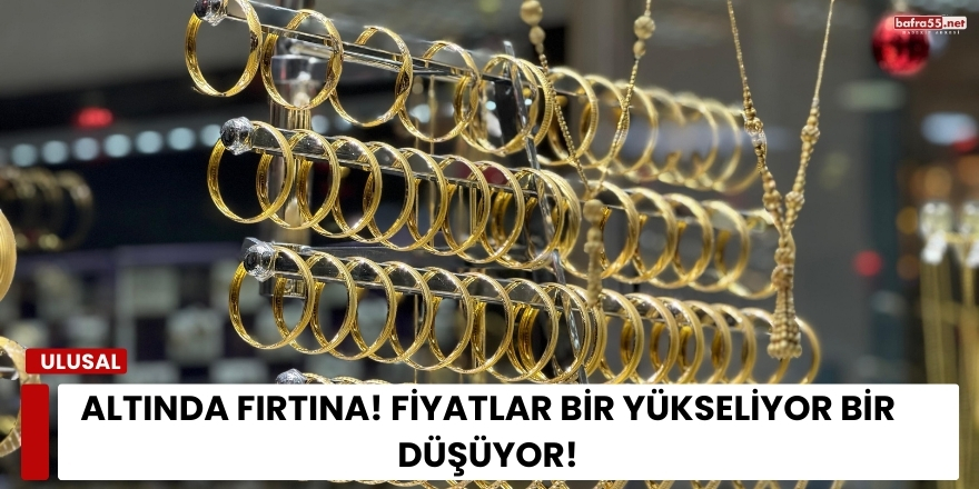 Altında Fırtına! Fiyatlar Bir Yükseliyor Bir Düşüyor