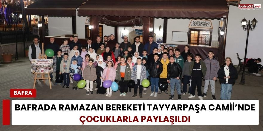 Bafrada Ramazan Bereketi Tayyarpaşa Camii’nde Çocuklarla Paylaşıldı