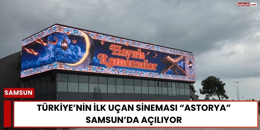 Türkiye’nin İlk Uçan Sineması “Astorya” Samsun’da Açılıyor