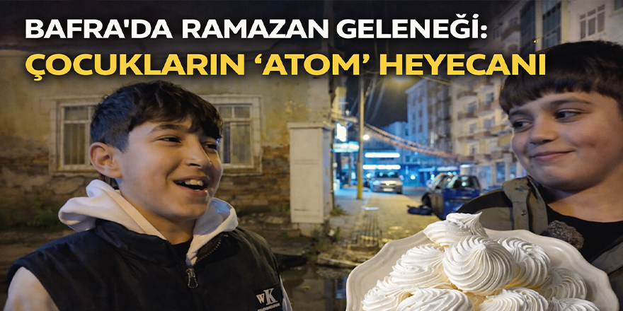 Bafra’da Ramazan Geleneği: Çocukların “Atom” Heyecanı