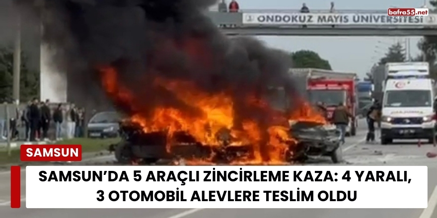 Samsun’da 5 Araçlı Zincirleme Kaza: 4 Yaralı, 3 Otomobil Alevlere Teslim Oldu