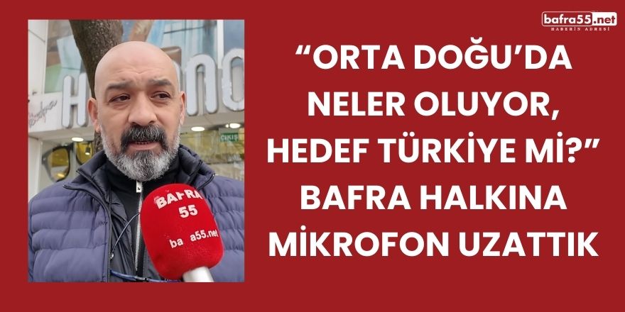“Orta Doğu’da Neler Oluyor, Hedef Türkiye mi?” Bafra Halkına Mikrofon Uzattık