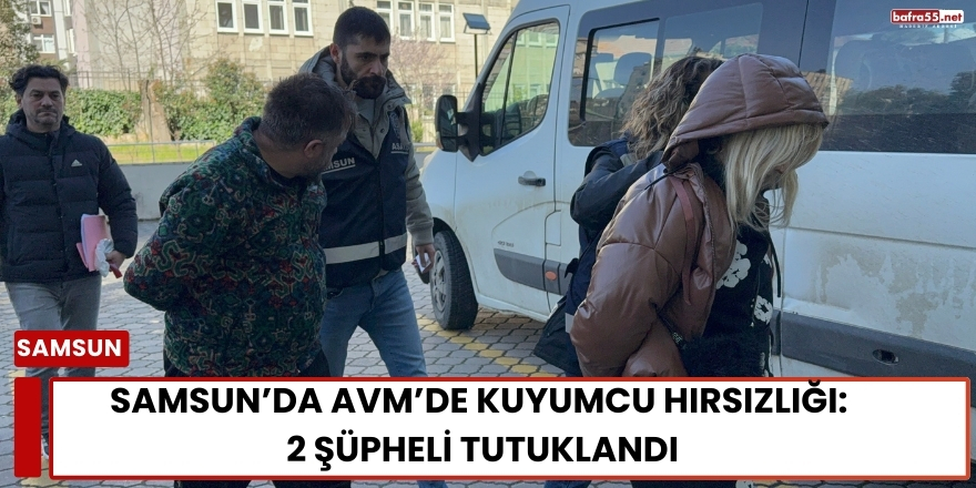 Samsun’da AVM’de Kuyumcu Hırsızlığı: 2 Şüpheli Tutuklandı