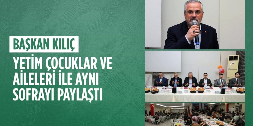 Başkan Kılıç, Yetim Çocuklar ve  Aileleri ile Aynı Sofrayı Paylaştı