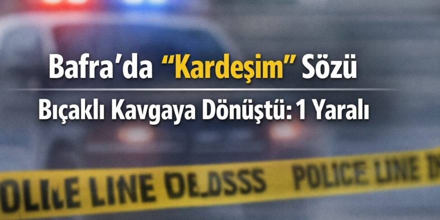 Bafra’da “Kardeşim” Sözü Bıçaklı Kavgaya Dönüştü: 1 Yaralı