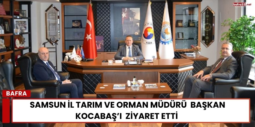 Samsun İl Tarım ve Orman Müdürü  Başkan Kocabaş’ı  Ziyaret Etti