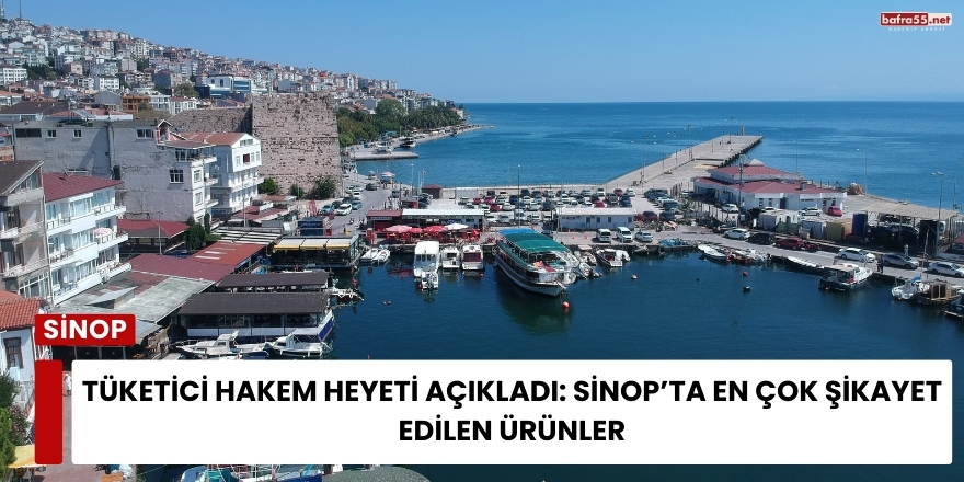 Tüketici Hakem Heyeti Açıkladı: Sinop’ta En Çok Şikayet Edilen Ürünler