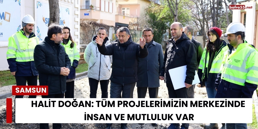 Halit Doğan: Tüm Projelerimizin Merkezinde İnsan ve Mutluluk Var
